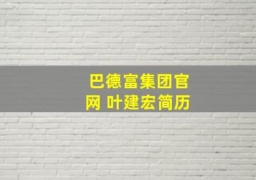 巴德富集团官网 叶建宏简历